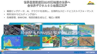 © 2019 NTT DATA Corporation 45
• 衛星ビッグデータ、AI、クラウドを活用し、圧倒的なスピードとコストパフォーマンス
• 地形3Dからビルディング3Dへ
• 危機管理、BIM/CIM、地図自動生成など、幅広い展開
3D MAP IS AVAILABLE TO MORE PEOPLE
 
