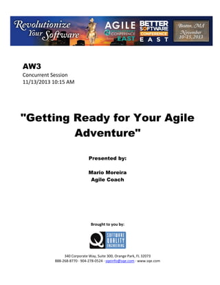 AW3
Concurrent Session
11/13/2013 10:15 AM

"Getting Ready for Your Agile
Adventure"
Presented by:
Mario Moreira
Agile Coach

Brought to you by:

340 Corporate Way, Suite 300, Orange Park, FL 32073
888 268 8770 904 278 0524 sqeinfo@sqe.com www.sqe.com

 