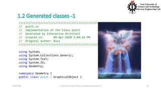 4/20/2020 S. Parsa, Associate Professor (www.parsa.iust.ac.ir) 14
///////////////////////////////////////////////////////////
// point.cs
// Implementation of the Class point
// Generated by Enterprise Architect
// Created on: 09-Apr-2020 5:44:14 PM
// Original author: Asus
///////////////////////////////////////////////////////////
using System;
using System.Collections.Generic;
using System.Text;
using System.IO;
using Geometry;
namespace Geometry {
public class point : GraphicalObject {
 