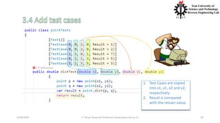 4/20/2020 S. Parsa, Associate Professor (www.parsa.iust.ac.ir) 29
1. Test Cases are copied
into x1, y1, x2 and y2,
respectively.
2. Result is compared
with the retuen value.
 