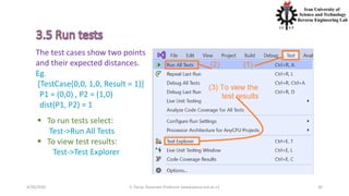 4/20/2020 S. Parsa, Associate Professor (www.parsa.iust.ac.ir) 30
The test cases show two points
and their expected distances.
Eg.
[TestCase(0,0, 1,0, Result = 1)]
P1 = (0,0) , P2 = (1,0)
dist(P1, P2) = 1
 To run tests select:
Test->Run All Tests
 To view test results:
Test->Test Explorer
 