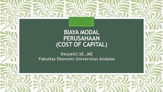BIAYA MODAL
PERUSAHAAN
(COST OF CAPITAL)
Desyetti,SE.,ME
Fakultas Ekonomi Universitas Andalas
 