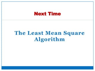 The Least Mean Square
Algorithm
Next Time
21
 