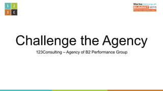 Challenge the Agency
123Consulting – Agency of B2 Performance Group
 