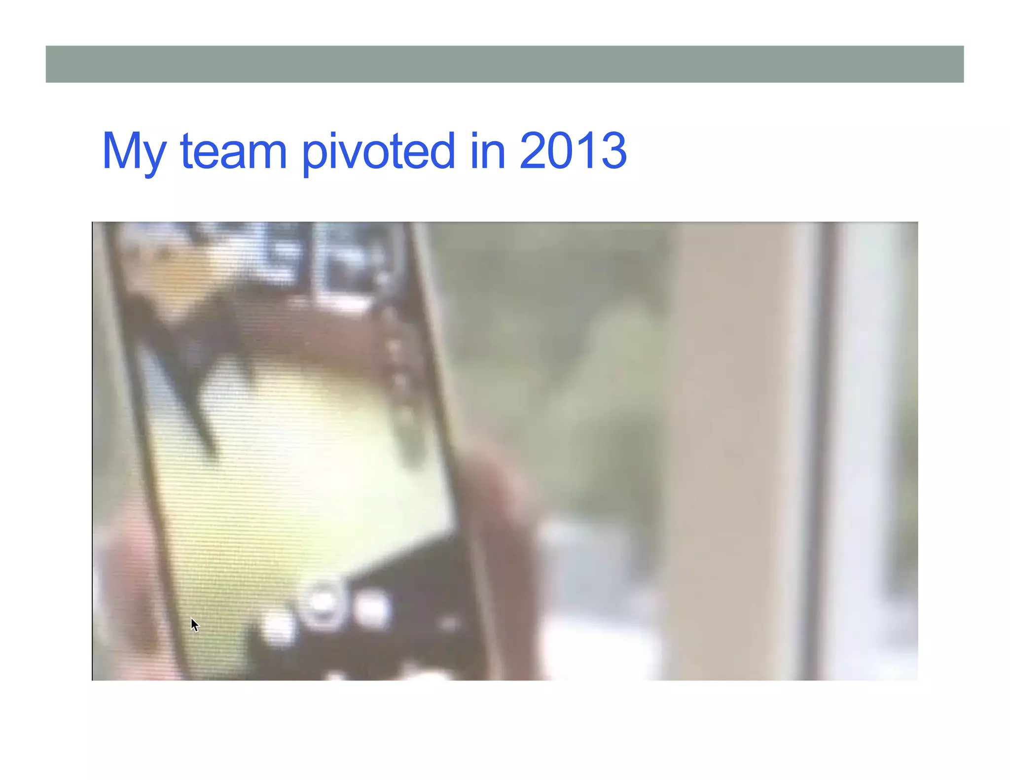 My team pivoted in 2013
 