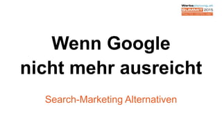 Wenn Google
nicht mehr ausreicht
Search-Marketing Alternativen
 