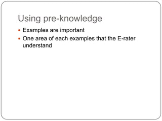 Using pre-knowledge,[object Object],Examples are important,[object Object],One area of each examples that the E-rater understand,[object Object]