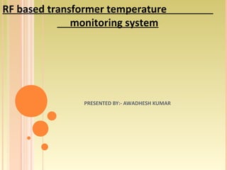 PRESENTED BY:- AWADHESH KUMAR
RF based transformer temperature
monitoring system
 