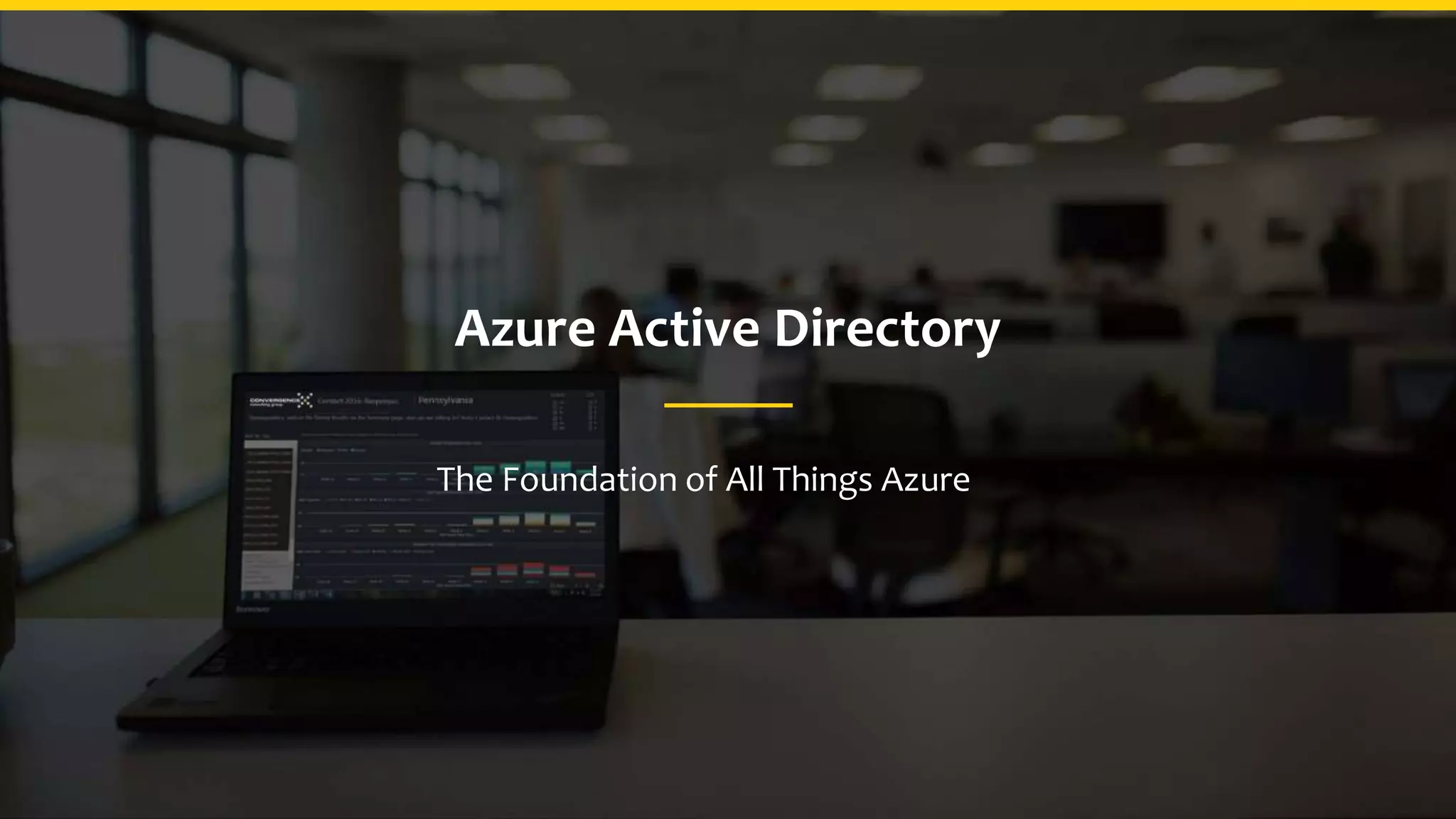 Azure Active Directory
The Foundation of All Things Azure
 