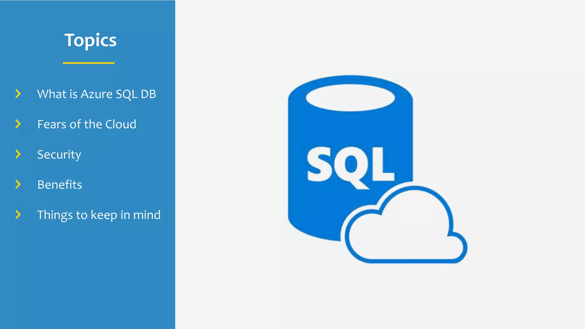 Topics
What is Azure SQL DB
Fears of the Cloud
Security
Benefits
Things to keep in mind
 