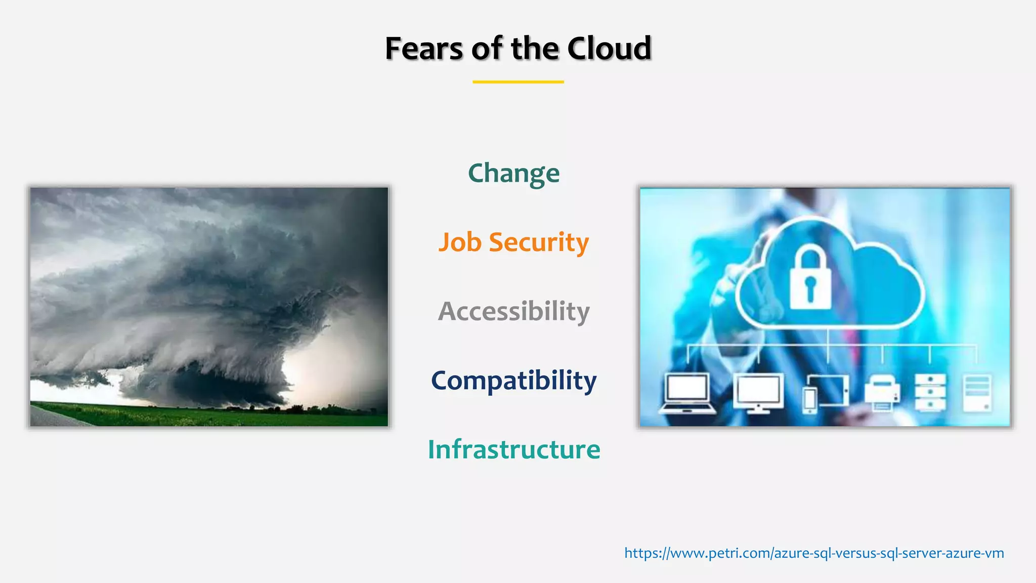 Fears of the Cloud
Change
Job Security
Accessibility
Compatibility
Infrastructure
https://www.petri.com/azure-sql-versus-sql-server-azure-vm
 