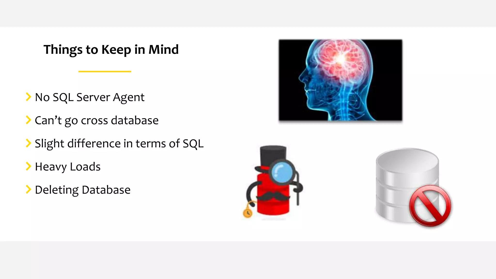 Things to Keep in Mind
No SQL Server Agent
Can’t go cross database
Slight difference in terms of SQL
Heavy Loads
Deleting Database
 