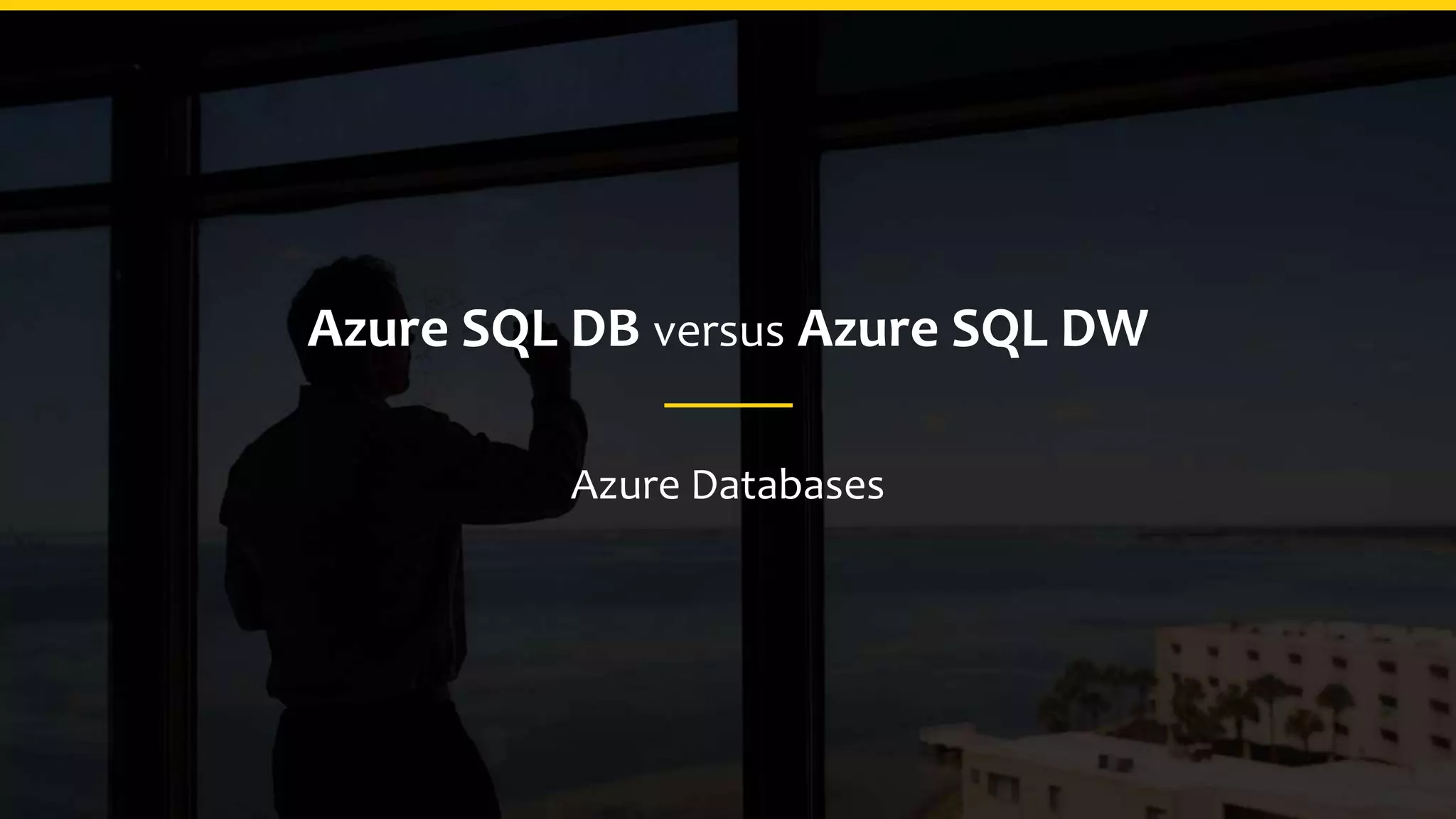 Azure SQL DB versus Azure SQL DW
Azure Databases
 