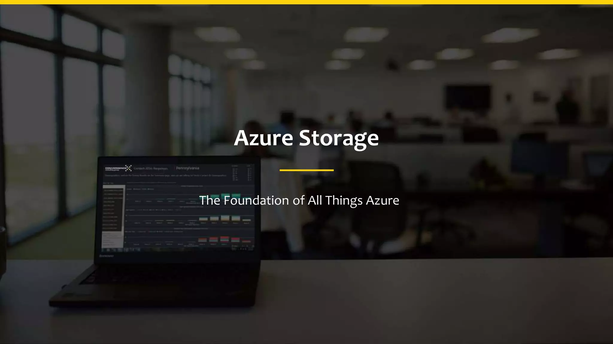 Azure Storage
The Foundation of All Things Azure
 