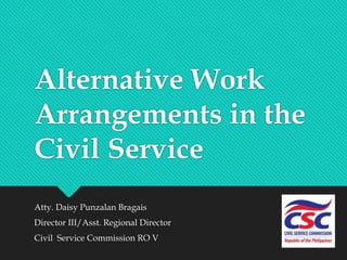 Alternative Work
Arrangements in the
Civil Service
Atty. Daisy Punzalan Bragais
Director III/Asst. Regional Director
Civil Service Commission RO V
 