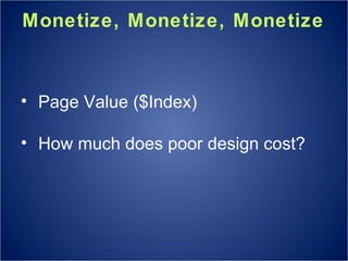 Monetize, Monetize, Monetize Page Value ($Index) How much does poor design cost? 