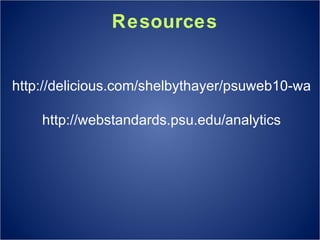 Resources http://delicious.com/shelbythayer/psuweb10-wa http://webstandards.psu.edu/analytics 