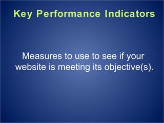 Key Performance Indicators Measures to use to see if your  website is meeting its objective(s). 