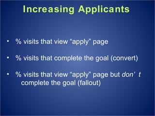 Increasing Applicants % visits that view “apply” page % visits that complete the goal (convert) % visits that view “apply” page but  don’t  complete the goal (fallout) 