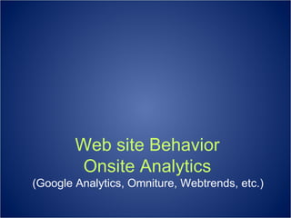 Web site Behavior Onsite Analytics (Google Analytics, Omniture, Webtrends, etc.) 