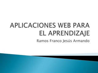 APLICACIONES WEB PARA EL APRENDIZAJE Ramos Franco Jesús Armando 