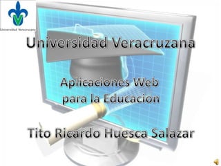 Universidad Veracruzana Aplicaciones Web  para la Educacion Tito Ricardo Huesca Salazar 