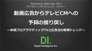 Advertising Week Asia 2017
デジタルインテリジェンス・セミナー
動画広告からテレビCMへの
予算の揺り戻し
〜米国プログラマティックTVと広告主の新策トレンド〜
 