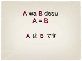 A wa B desu
   A=B

 A は B です
 