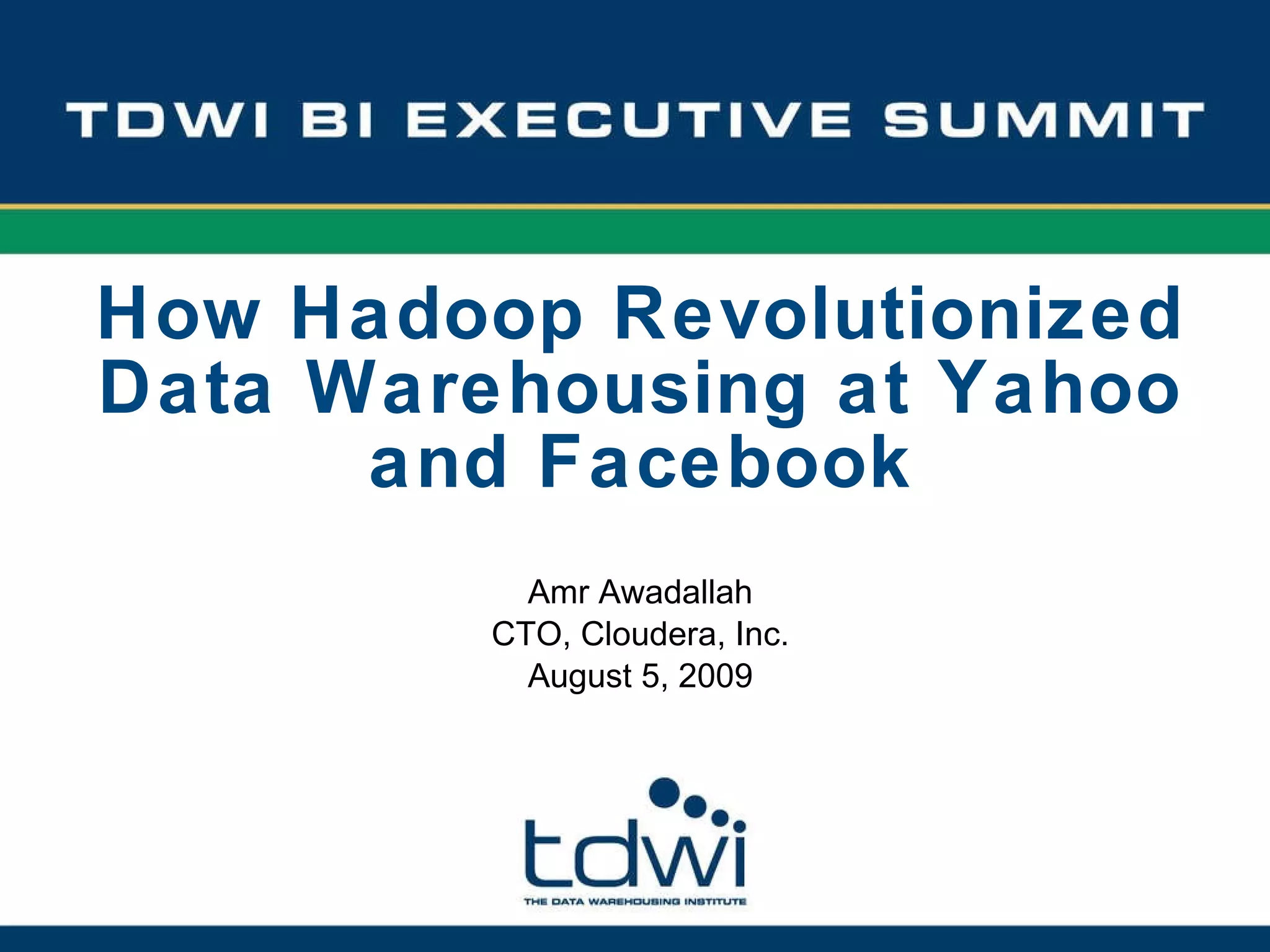 Amr Awadallah CTO, Cloudera, Inc. August 5, 2009 How Hadoop Revolutionized Data Warehousing at Yahoo and Facebook 