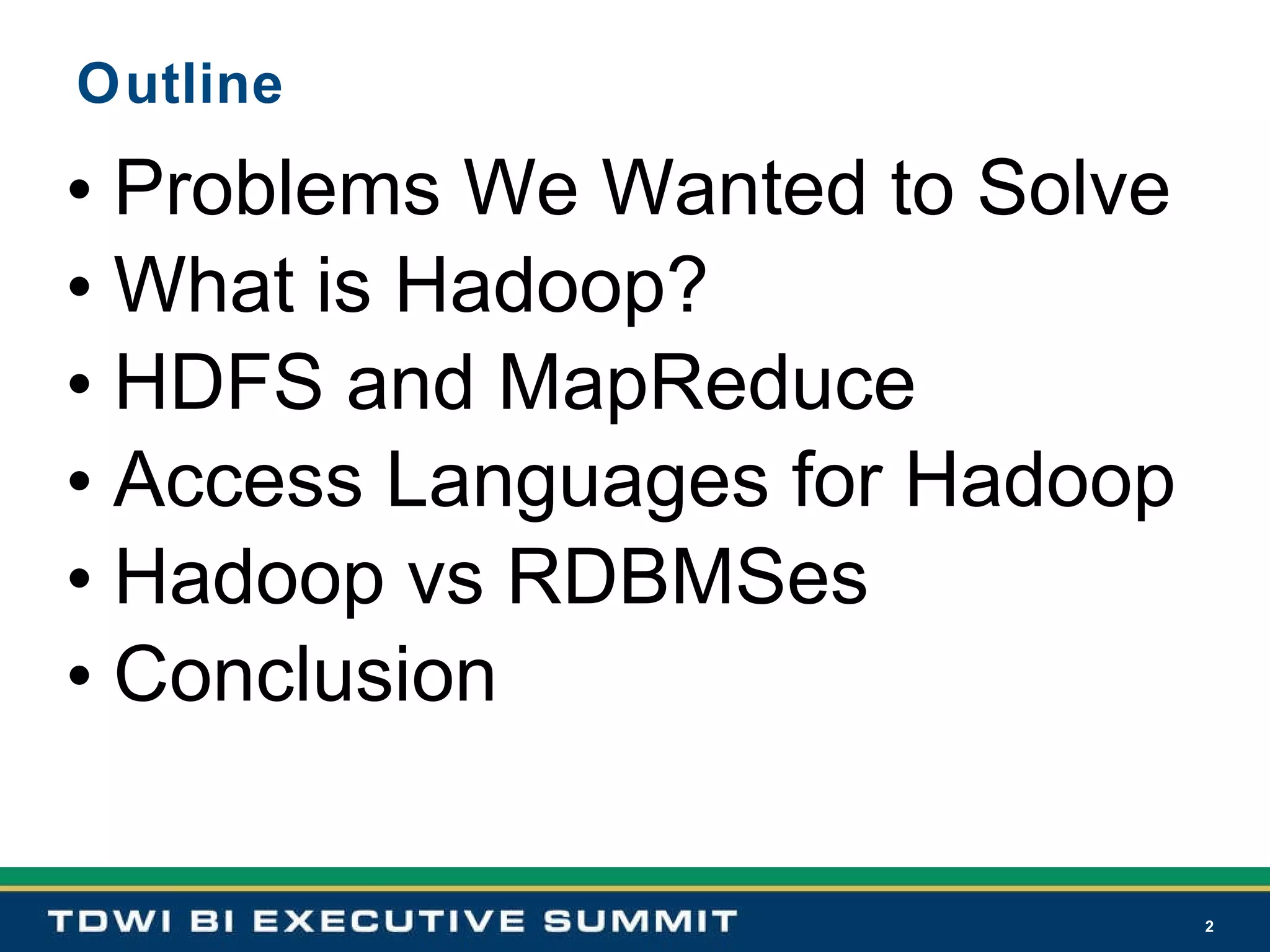 Outline Problems We Wanted to Solve What is Hadoop? HDFS and MapReduce Access Languages for Hadoop Hadoop vs RDBMSes Conclusion 