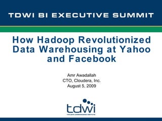 Amr Awadallah CTO, Cloudera, Inc. August 5, 2009 How Hadoop Revolutionized Data Warehousing at Yahoo and Facebook 