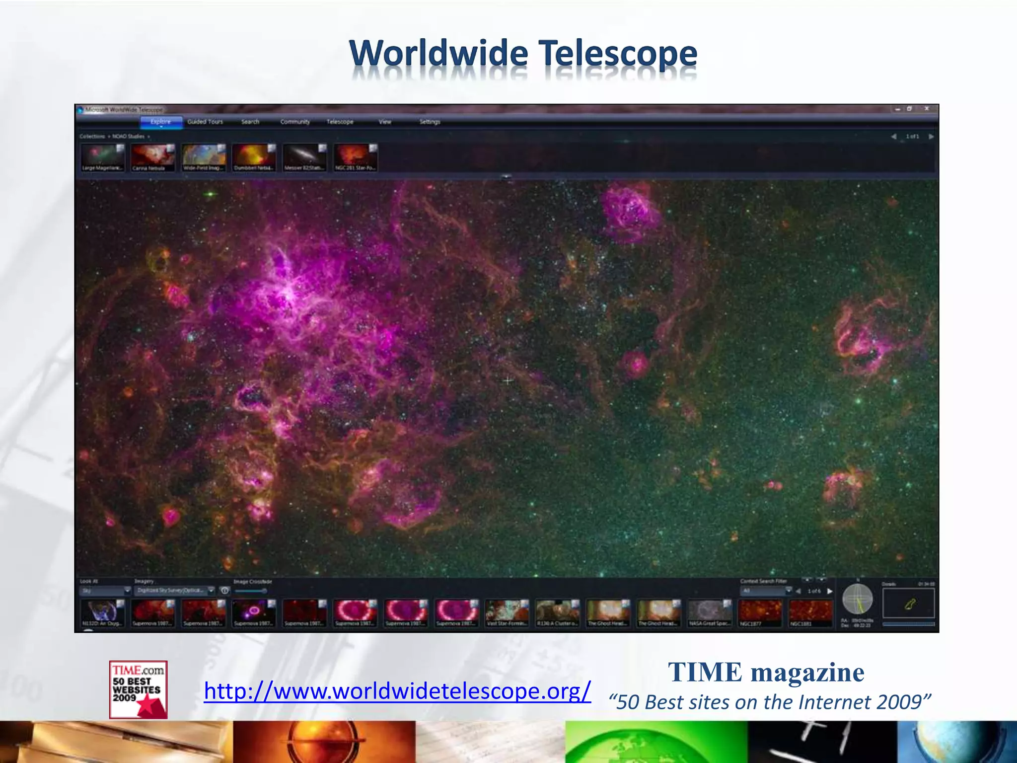 Worldwide Telescope




                                             TIME magazine
http://www.worldwidetelescope.org/ “50 Best sites on the Internet 2009”
 