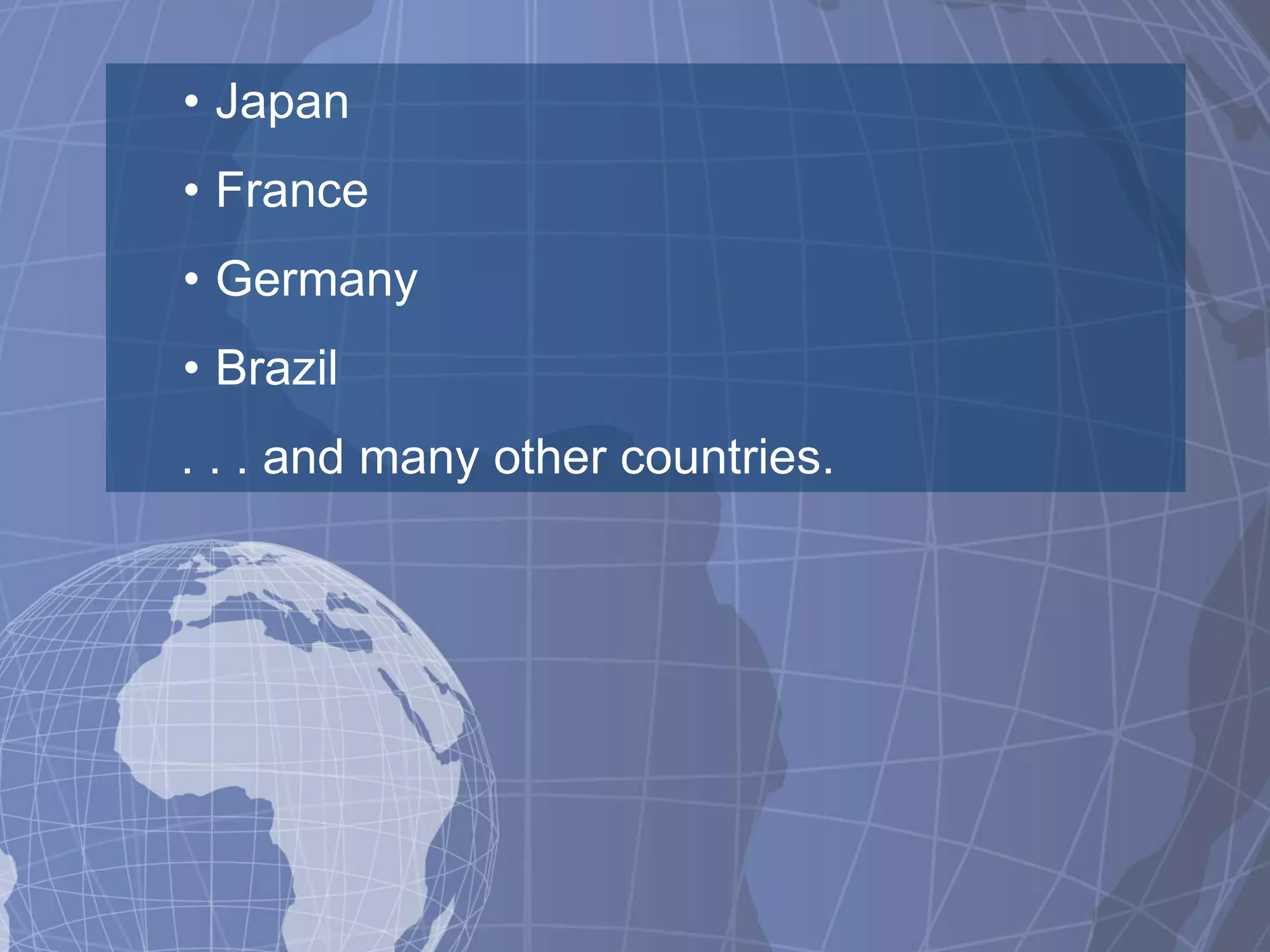 • Japan
• France
• Germany
• Brazil
. . . and many other countries.
 