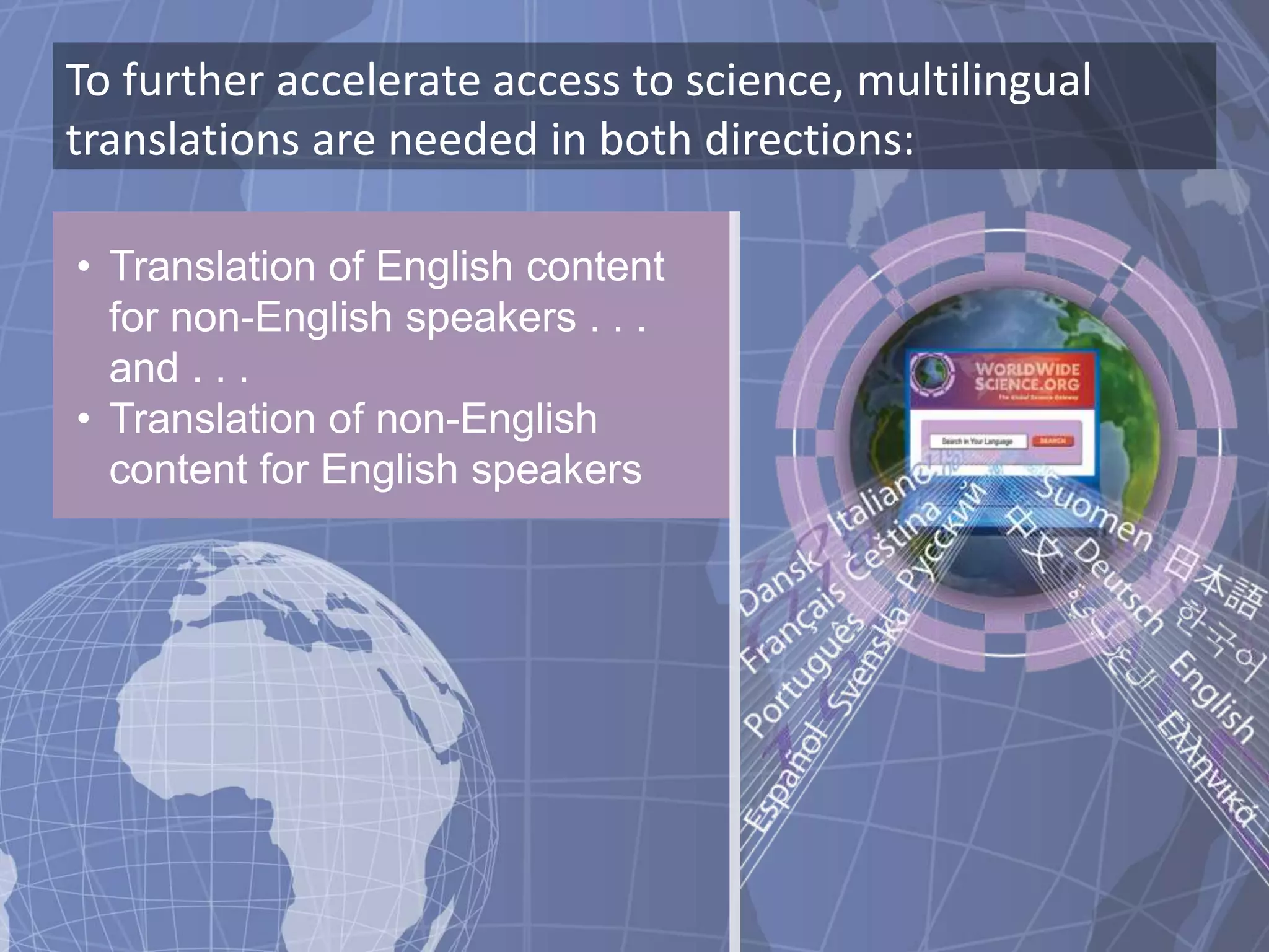To further accelerate access to science, multilingual
translations are needed in both directions:

• Translation of English content
  for non-English speakers . . .
  and . . .
• Translation of non-English
  content for English speakers
 