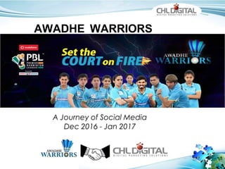 AWADHE WARRIORS
A Journey of Social Media
Dec 2016 - Jan 2017
 
