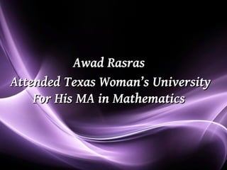 Awad Rasras
Attended Texas Woman’s University
    For His MA in Mathematics



                             Page 1
 