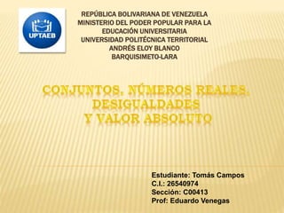 REPÚBLICA BOLIVARIANA DE VENEZUELA
MINISTERIO DEL PODER POPULAR PARA LA
EDUCACIÓN UNIVERSITARIA
UNIVERSIDAD POLITÉCNICA TERRITORIAL
ANDRÉS ELOY BLANCO
BARQUISIMETO-LARA
Estudiante: Tomás Campos
C.I.: 26540974
Sección: C00413
Prof: Eduardo Venegas
 