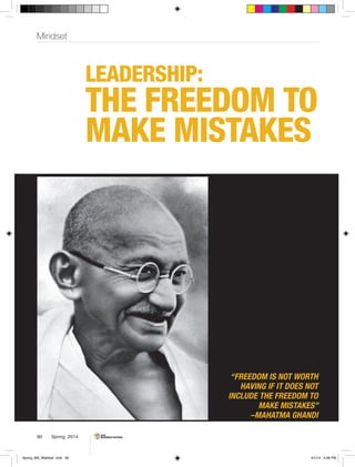 Mindset
Leadership:
the freedom to
make mistakes
Spring 201490
“Freedom is not worth
having if it does not
include the freedom to
make mistakes”
–Mahatma Ghandi
Spring_MS_Wahba2 .indd 90 4/1/14 4:38 PM
 