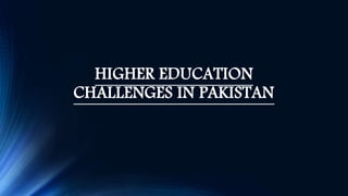HIGHER EDUCATION
CHALLENGES IN PAKISTAN
 