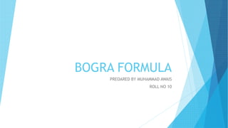 BOGRA FORMULA
PREOARED BY MUHAMMAD AWAIS
ROLL NO 10
 