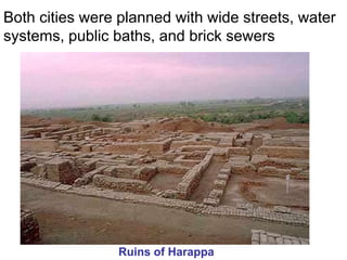 Both cities were planned with wide streets, water
systems, public baths, and brick sewers
Ruins of Harappa
 