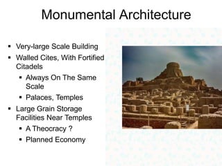 Monumental Architecture
 Very-large Scale Building
 Walled Cites, With Fortified
Citadels
 Always On The Same
Scale
 Palaces, Temples
 Large Grain Storage
Facilities Near Temples
 A Theocracy ?
 Planned Economy
 