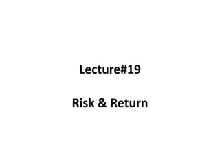 Lecture#19
Risk & Return
 