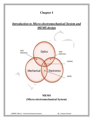 [ MEMS ] Micro – electromechanical systems By : [ AwaisHusain]
Chapter I
Introduction to Micro-electromechanical System and
MEMS design
MEMS
(Micro-electromechanical System)
 