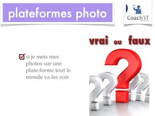 si je mets mes photos sur une plate-forme tout le monde va les voir 