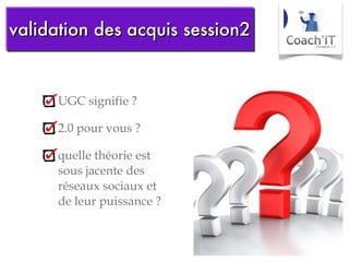 UGC signifie ? 2.0 pour vous ? quelle théorie est sous jacente des réseaux sociaux et de leur puissance ? validation des acquis   session2 