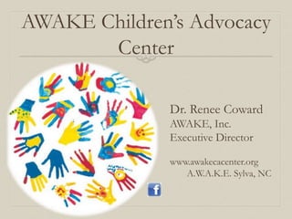 AWAKE Children’s Advocacy
Center
Dr. Renee Coward
AWAKE, Inc.
Executive Director
www.awakecacenter.org
A.W.A.K.E. Sylva, NC
 