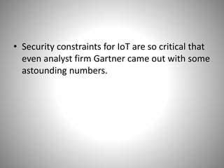 • By 2020, more than 25% of identified
enterprise attacks will involve IoT, though IoT
will account for only 10% of IT sec...