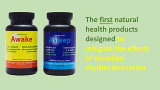 The first natural
health products
designed to
mitigate the effects
of circadian
rhythm disruption
 