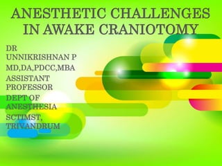 DR
UNNIKRISHNAN P
MD,DA,PDCC,MBA
ASSISTANT
PROFESSOR
DEPT OF
ANESTHESIA
SCTIMST,
TRIVANDRUM
ANESTHETIC CHALLENGES
IN AWAKE CRANIOTOMY
 